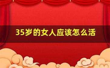 35岁的女人应该怎么活