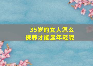 35岁的女人怎么保养才能显年轻呢