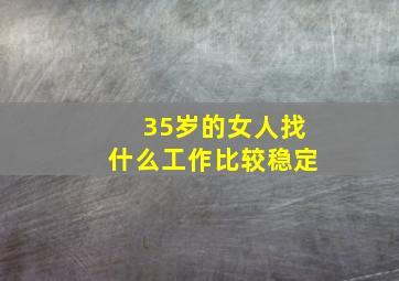 35岁的女人找什么工作比较稳定