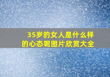 35岁的女人是什么样的心态呢图片欣赏大全