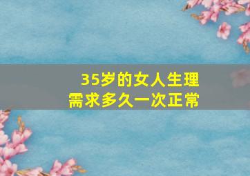 35岁的女人生理需求多久一次正常