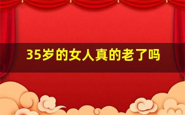 35岁的女人真的老了吗