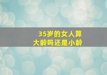 35岁的女人算大龄吗还是小龄