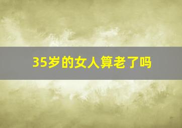 35岁的女人算老了吗