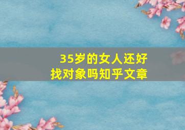 35岁的女人还好找对象吗知乎文章