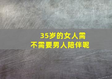 35岁的女人需不需要男人陪伴呢