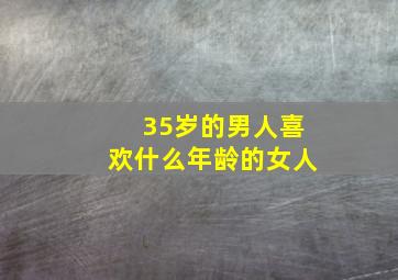 35岁的男人喜欢什么年龄的女人