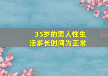 35岁的男人性生活多长时间为正常