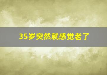 35岁突然就感觉老了