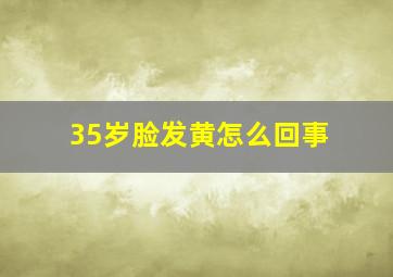 35岁脸发黄怎么回事