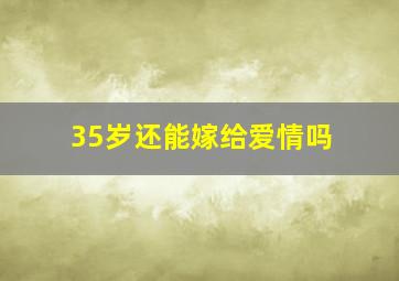 35岁还能嫁给爱情吗