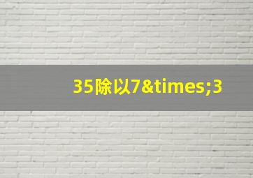 35除以7×3