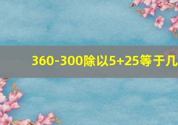 360-300除以5+25等于几