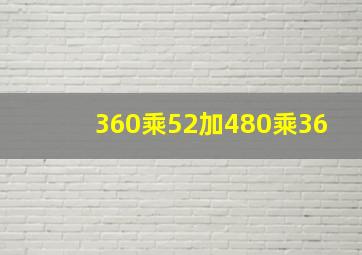 360乘52加480乘36