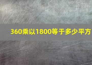 360乘以1800等于多少平方