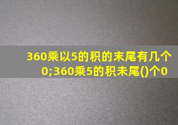 360乘以5的积的末尾有几个0;360乘5的积未尾()个0