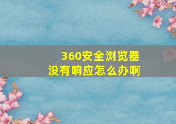 360安全浏览器没有响应怎么办啊