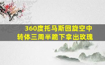 360度托马斯回旋空中转体三周半跪下拿出玫瑰