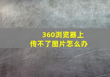 360浏览器上传不了图片怎么办