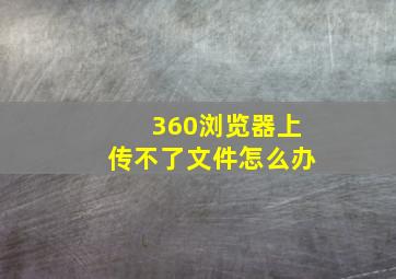 360浏览器上传不了文件怎么办