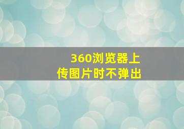 360浏览器上传图片时不弹出