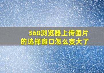 360浏览器上传图片的选择窗口怎么变大了