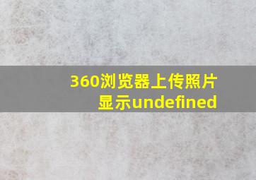 360浏览器上传照片显示undefined