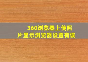 360浏览器上传照片显示浏览器设置有误