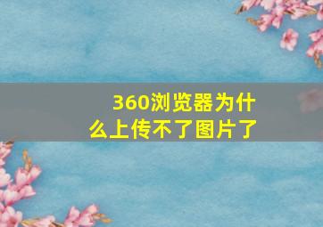 360浏览器为什么上传不了图片了