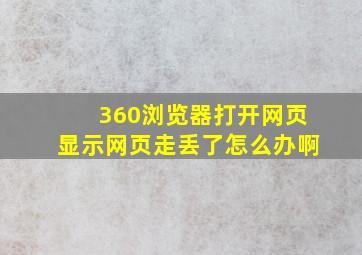 360浏览器打开网页显示网页走丢了怎么办啊