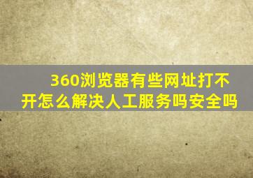 360浏览器有些网址打不开怎么解决人工服务吗安全吗