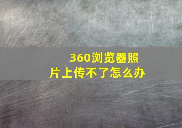 360浏览器照片上传不了怎么办