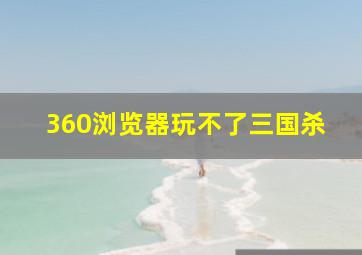 360浏览器玩不了三国杀