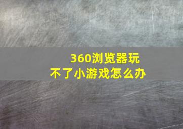 360浏览器玩不了小游戏怎么办