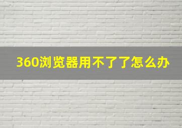 360浏览器用不了了怎么办