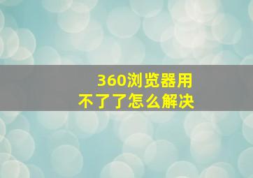 360浏览器用不了了怎么解决