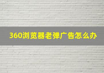 360浏览器老弹广告怎么办