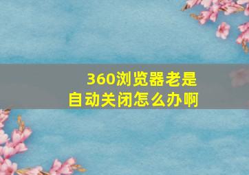 360浏览器老是自动关闭怎么办啊