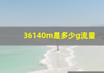 36140m是多少g流量