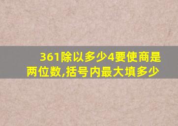 361除以多少4要使商是两位数,括号内最大填多少