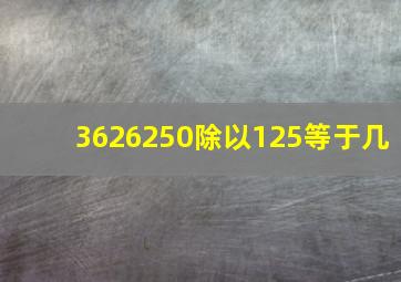 3626250除以125等于几