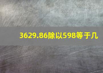 3629.86除以598等于几