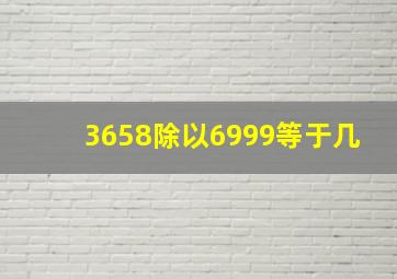 3658除以6999等于几