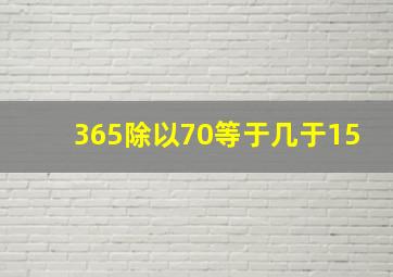 365除以70等于几于15