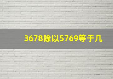 3678除以5769等于几