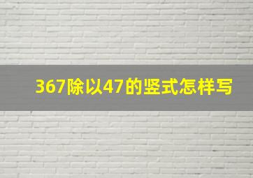 367除以47的竖式怎样写