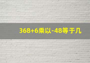 368+6乘以-48等于几