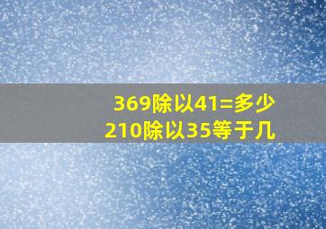 369除以41=多少210除以35等于几