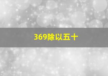 369除以五十