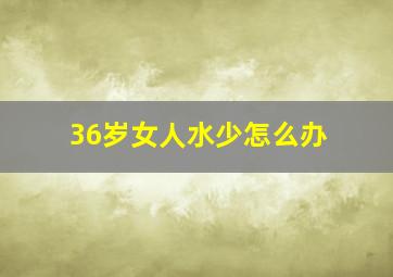 36岁女人水少怎么办